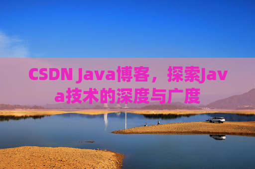 CSDN Java博客，探索Java技术的深度与广度